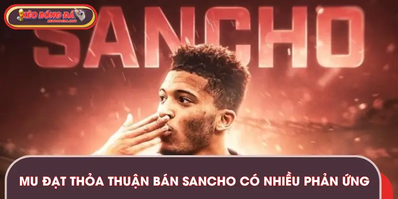 MU đạt thỏa thuận bán Sancho đem đến nhiều cảm xúc khác